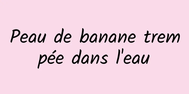 Peau de banane trempée dans l'eau