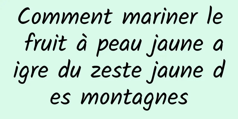 Comment mariner le fruit à peau jaune aigre du zeste jaune des montagnes