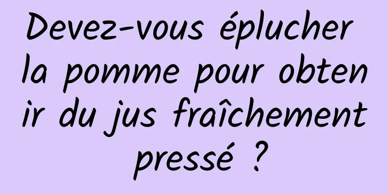 Devez-vous éplucher la pomme pour obtenir du jus fraîchement pressé ?