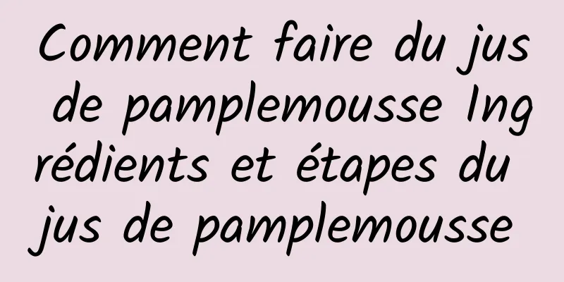 Comment faire du jus de pamplemousse Ingrédients et étapes du jus de pamplemousse