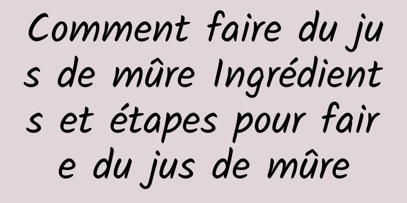 Comment faire du jus de mûre Ingrédients et étapes pour faire du jus de mûre