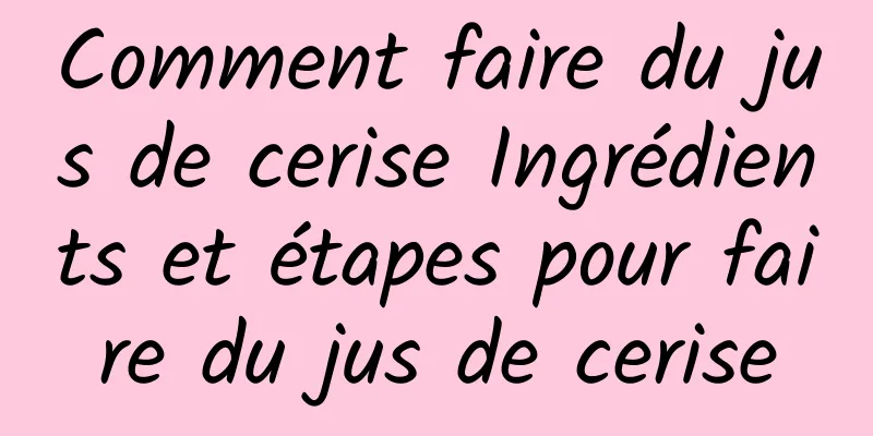 Comment faire du jus de cerise Ingrédients et étapes pour faire du jus de cerise