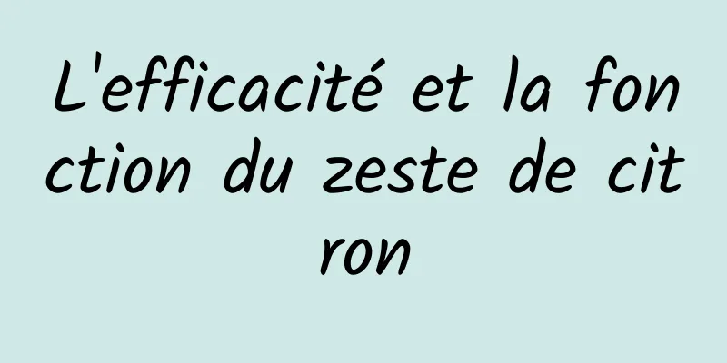 L'efficacité et la fonction du zeste de citron