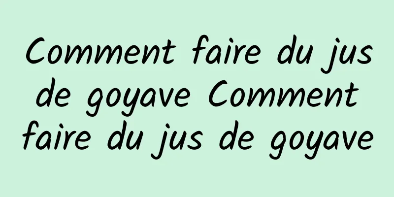 Comment faire du jus de goyave Comment faire du jus de goyave