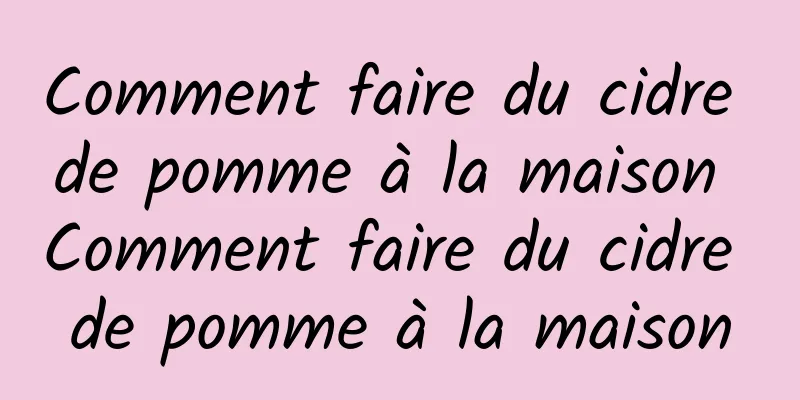 Comment faire du cidre de pomme à la maison Comment faire du cidre de pomme à la maison