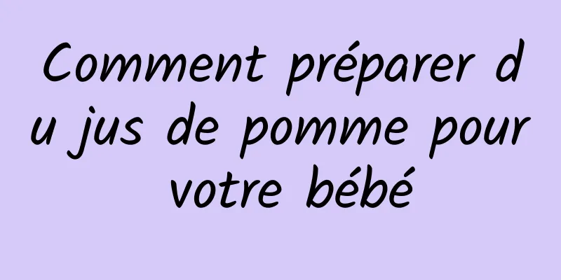 Comment préparer du jus de pomme pour votre bébé