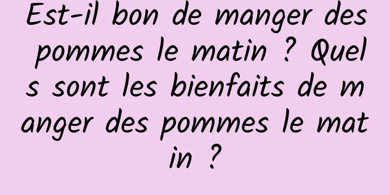 Est-il bon de manger des pommes le matin ? Quels sont les bienfaits de manger des pommes le matin ?