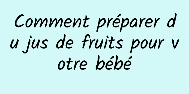 Comment préparer du jus de fruits pour votre bébé