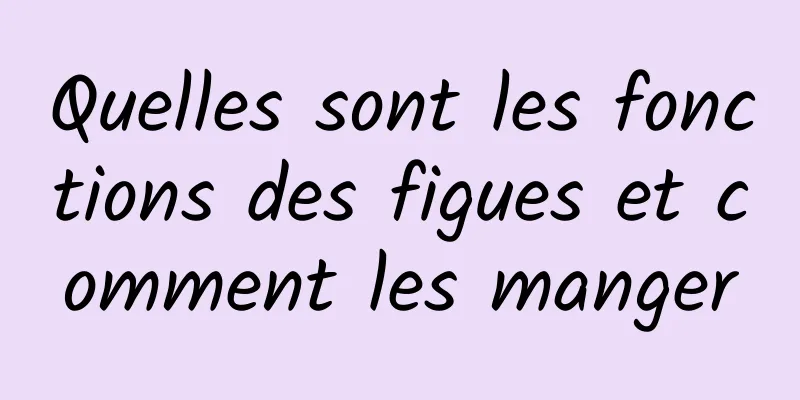 Quelles sont les fonctions des figues et comment les manger