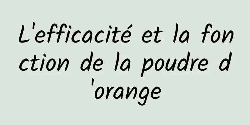 L'efficacité et la fonction de la poudre d'orange