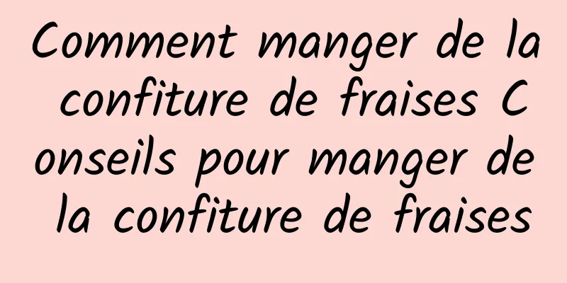 Comment manger de la confiture de fraises Conseils pour manger de la confiture de fraises