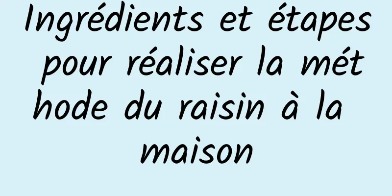 Ingrédients et étapes pour réaliser la méthode du raisin à la maison