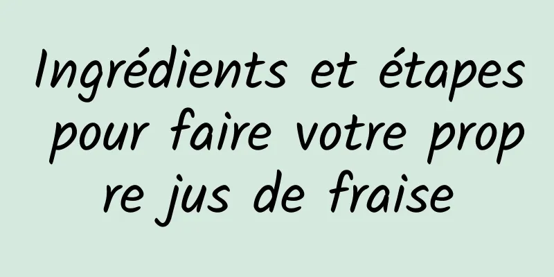 Ingrédients et étapes pour faire votre propre jus de fraise