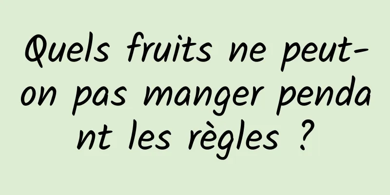 Quels fruits ne peut-on pas manger pendant les règles ?