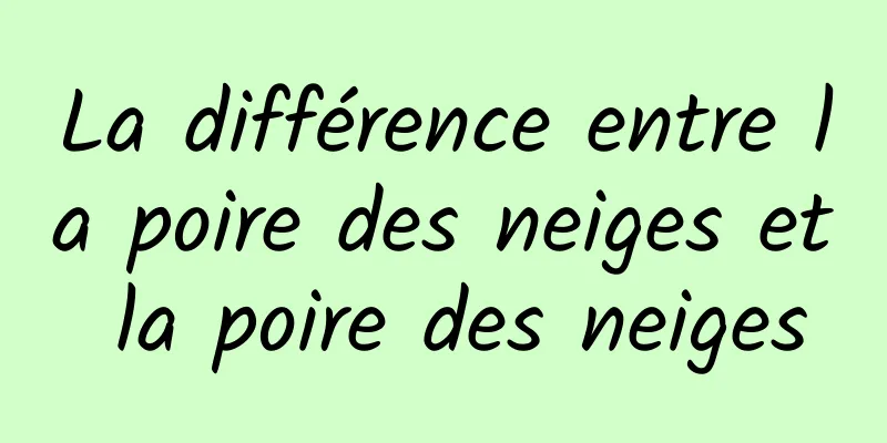 La différence entre la poire des neiges et la poire des neiges