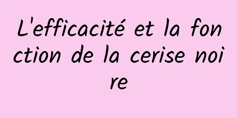 L'efficacité et la fonction de la cerise noire