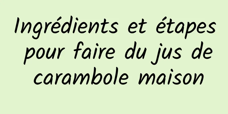 Ingrédients et étapes pour faire du jus de carambole maison