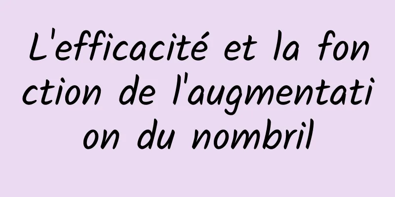 L'efficacité et la fonction de l'augmentation du nombril