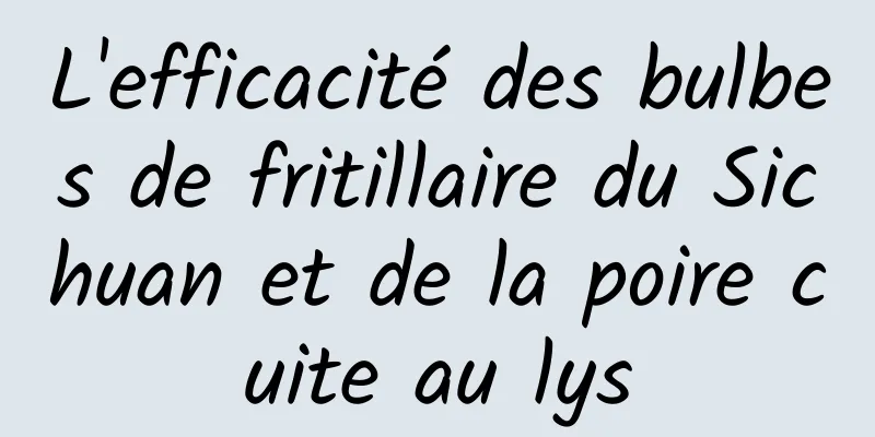 L'efficacité des bulbes de fritillaire du Sichuan et de la poire cuite au lys