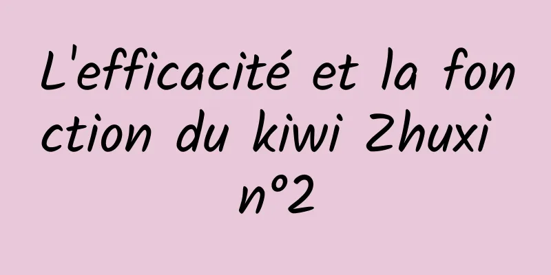 L'efficacité et la fonction du kiwi Zhuxi n°2