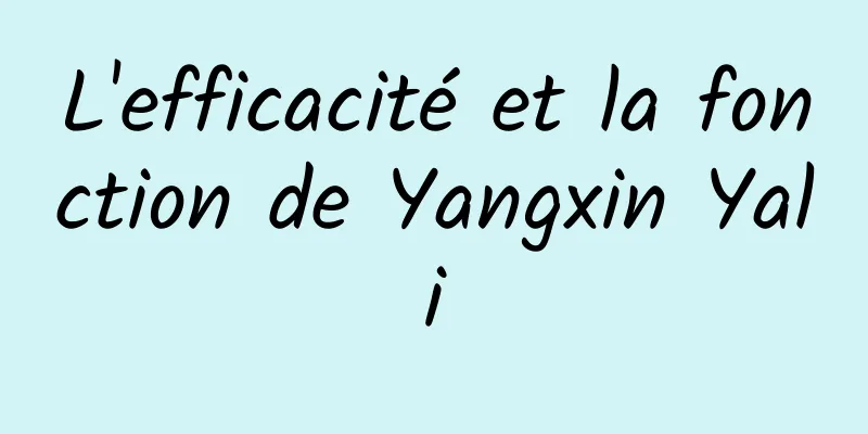 L'efficacité et la fonction de Yangxin Yali