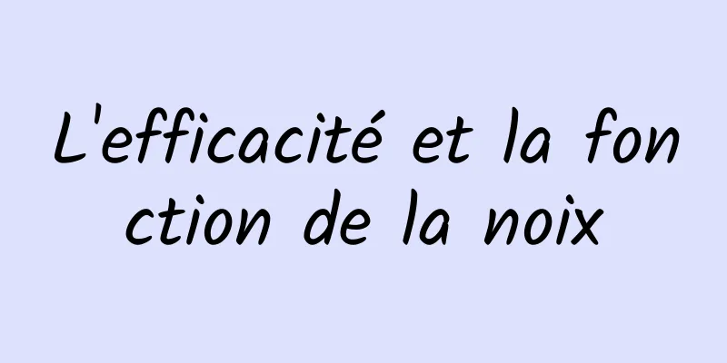 L'efficacité et la fonction de la noix