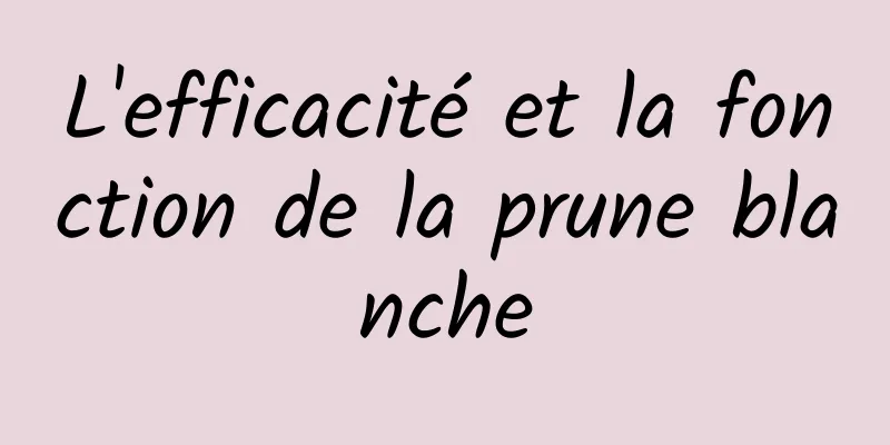 L'efficacité et la fonction de la prune blanche