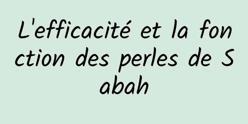 L'efficacité et la fonction des perles de Sabah