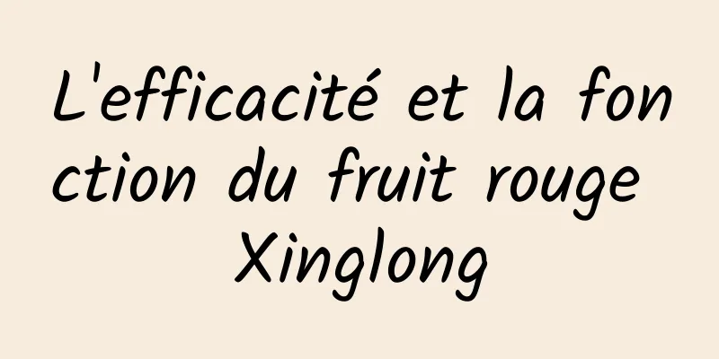 L'efficacité et la fonction du fruit rouge Xinglong