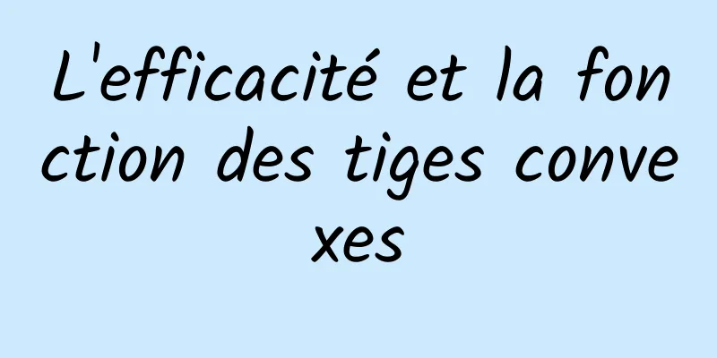 L'efficacité et la fonction des tiges convexes