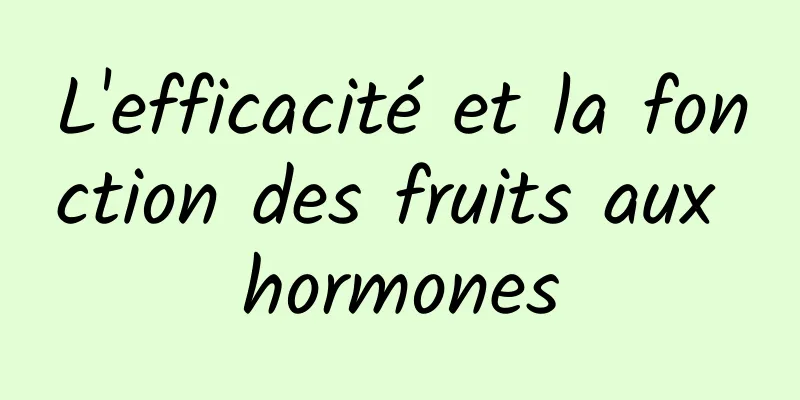 L'efficacité et la fonction des fruits aux hormones