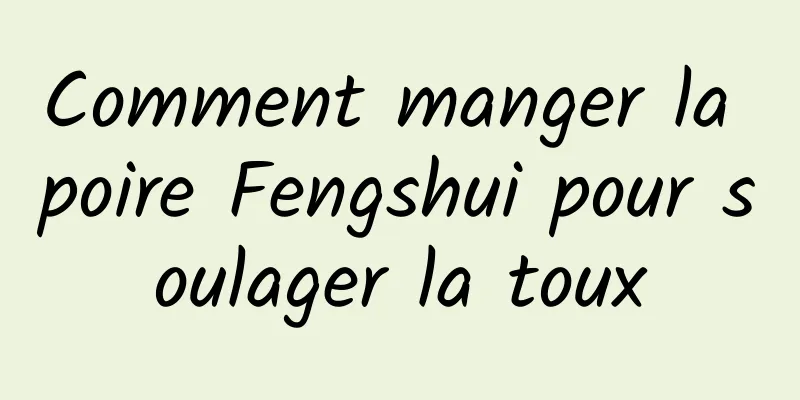 Comment manger la poire Fengshui pour soulager la toux