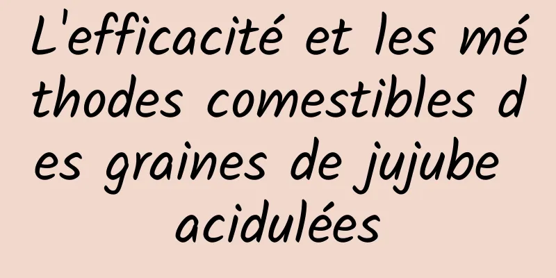 L'efficacité et les méthodes comestibles des graines de jujube acidulées