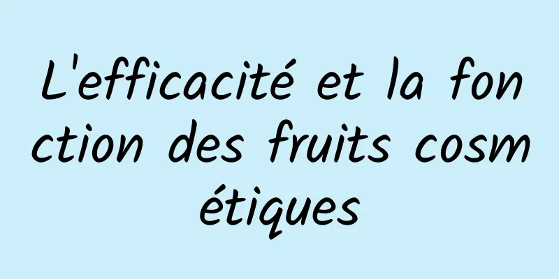 L'efficacité et la fonction des fruits cosmétiques