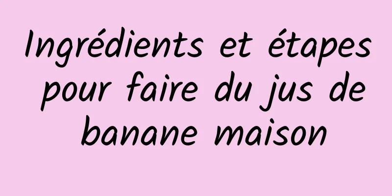 Ingrédients et étapes pour faire du jus de banane maison