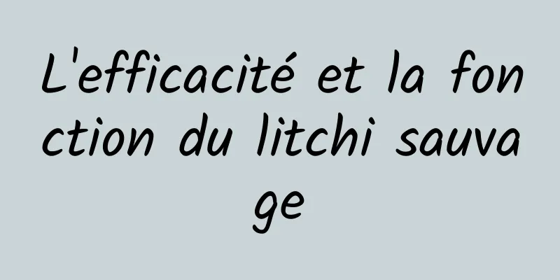 L'efficacité et la fonction du litchi sauvage