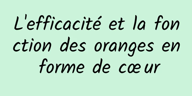 L'efficacité et la fonction des oranges en forme de cœur