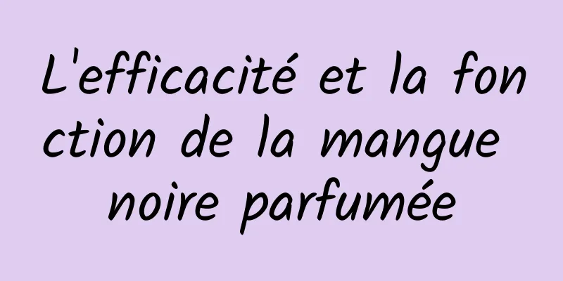 L'efficacité et la fonction de la mangue noire parfumée