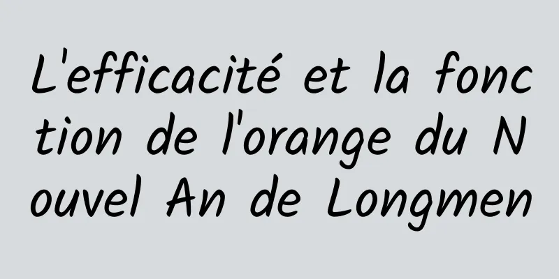 L'efficacité et la fonction de l'orange du Nouvel An de Longmen