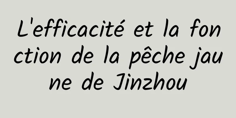 L'efficacité et la fonction de la pêche jaune de Jinzhou