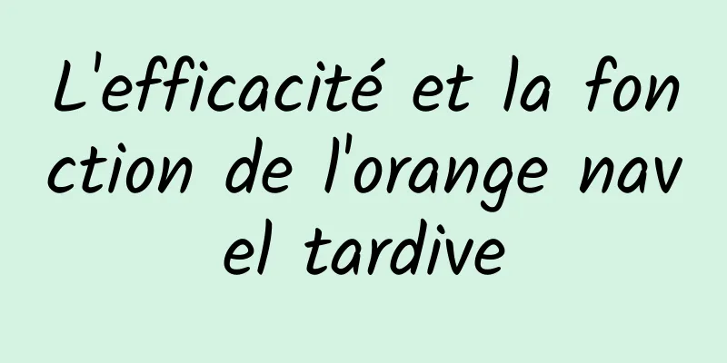 L'efficacité et la fonction de l'orange navel tardive