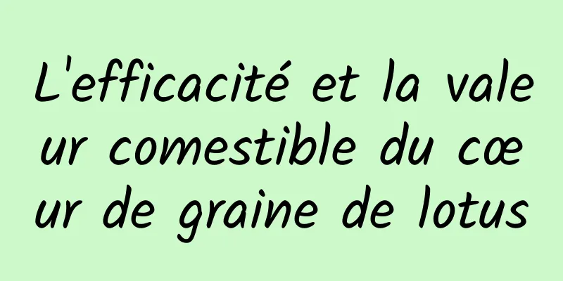 L'efficacité et la valeur comestible du cœur de graine de lotus