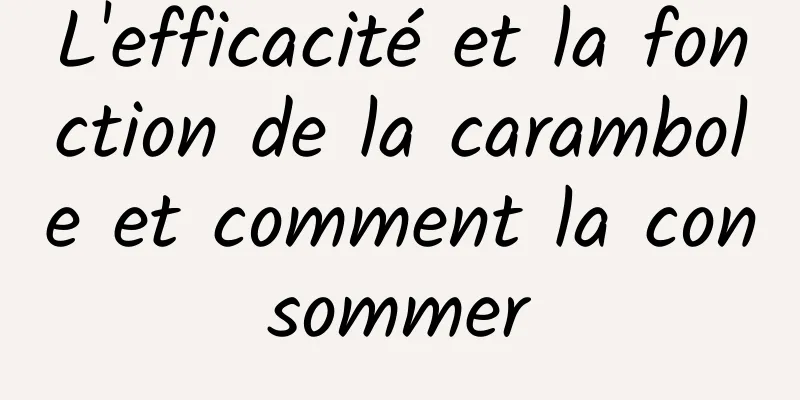 L'efficacité et la fonction de la carambole et comment la consommer