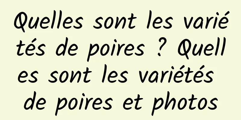 Quelles sont les variétés de poires ? Quelles sont les variétés de poires et photos