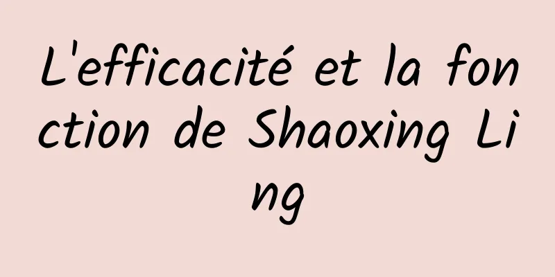 L'efficacité et la fonction de Shaoxing Ling