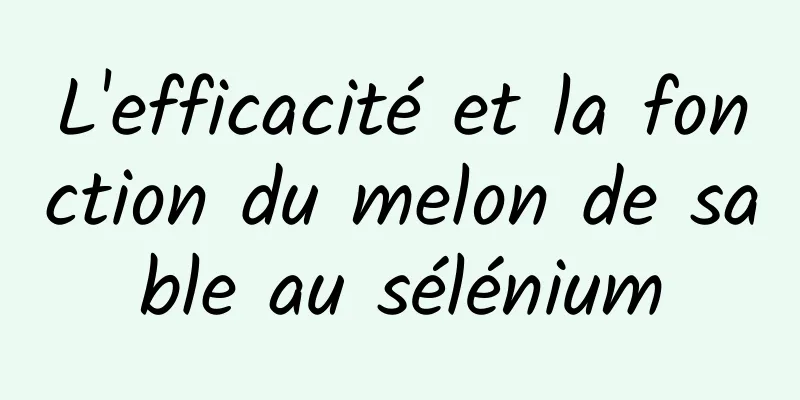 L'efficacité et la fonction du melon de sable au sélénium