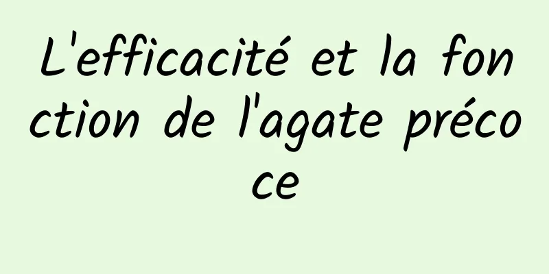 L'efficacité et la fonction de l'agate précoce