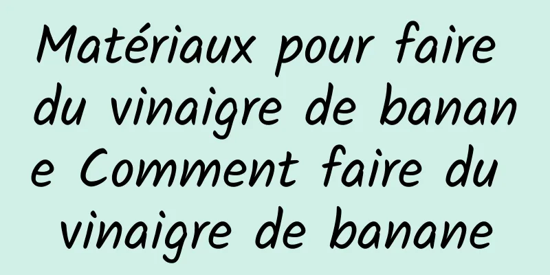 Matériaux pour faire du vinaigre de banane Comment faire du vinaigre de banane