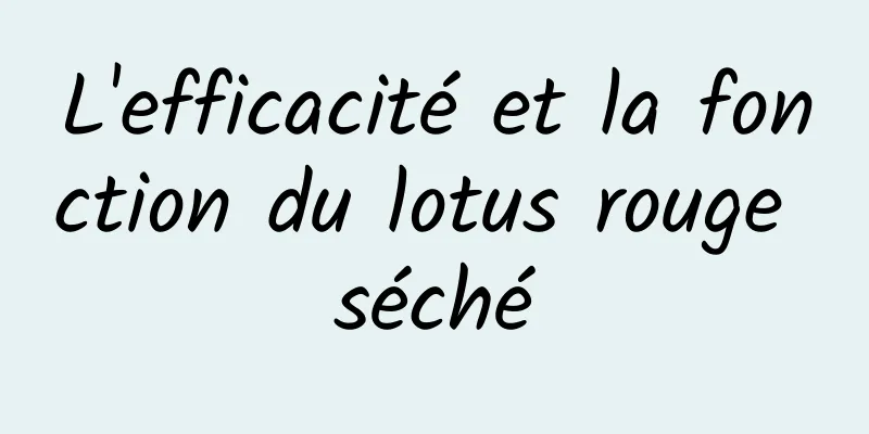 L'efficacité et la fonction du lotus rouge séché