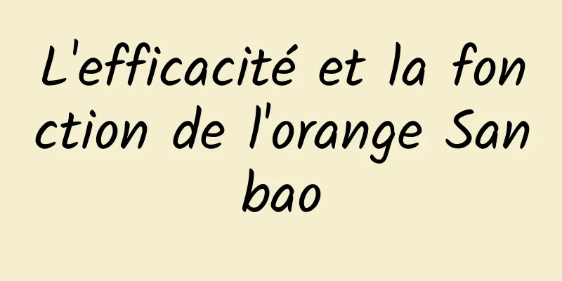 L'efficacité et la fonction de l'orange Sanbao